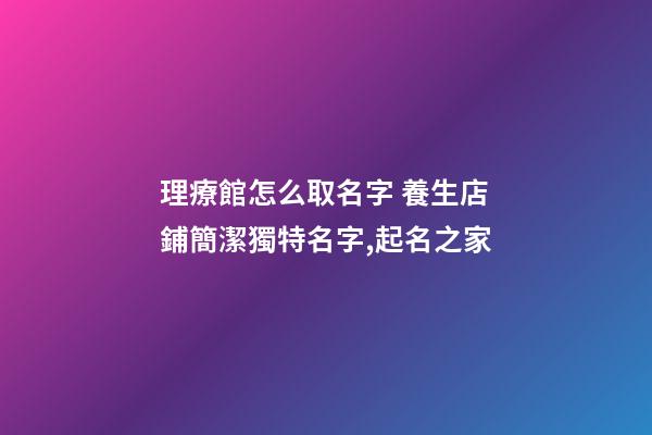 理療館怎么取名字 養生店鋪簡潔獨特名字,起名之家-第1張-店鋪起名-玄機派